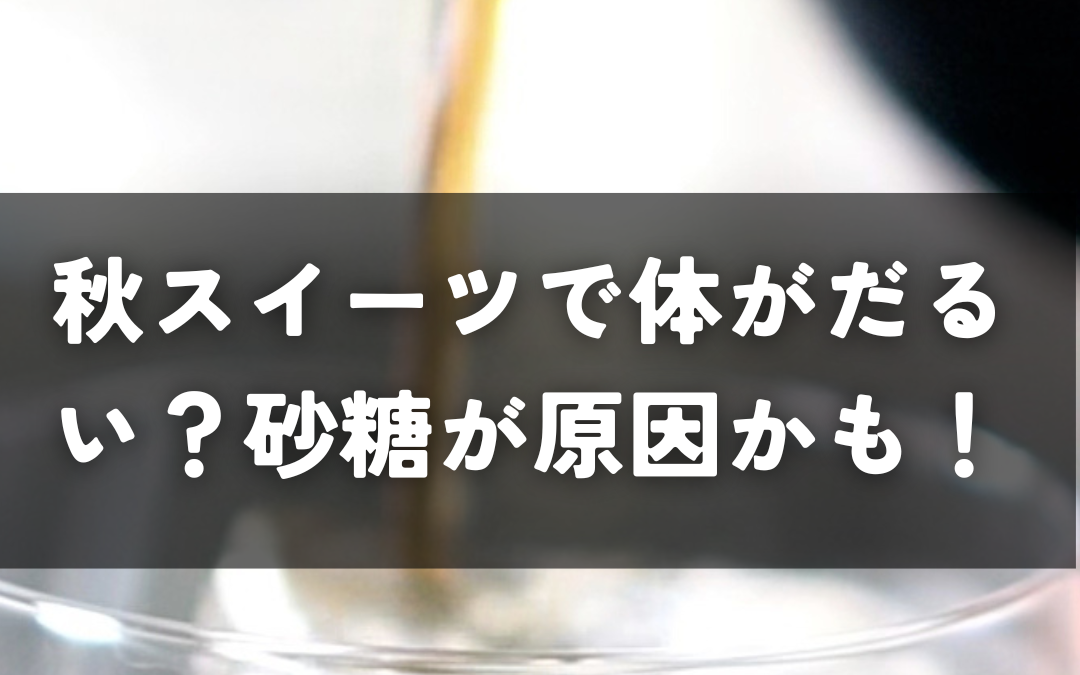 秋スイーツで体がだるい？砂糖の摂りすぎが原因かも！