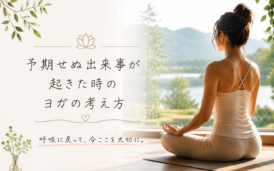 人生で予期せぬ出来事が起きた時、ヨガが教えてくれること